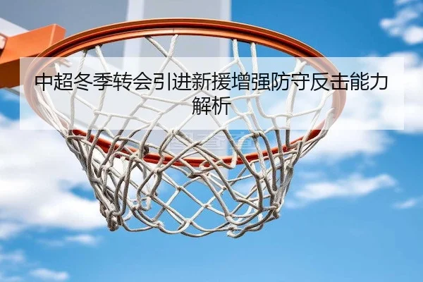 中超冬季转会引进新援增强防守反击能力解析