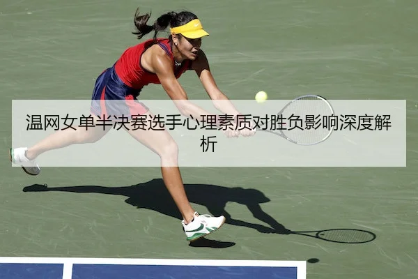 温网女单半决赛选手心理素质对胜负影响深度解析