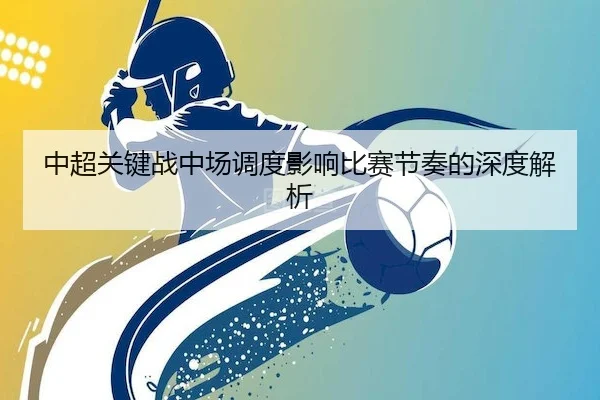 中超关键战中场调度影响比赛节奏的深度解析